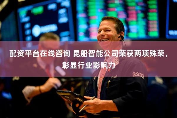 配资平台在线咨询 昆船智能公司荣获两项殊荣，彰显行业影响力