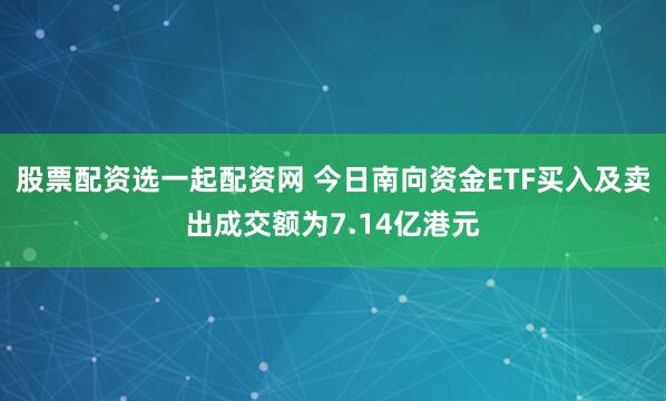 股票配资选一起配资网 今日南向资金ETF买入及卖出成交额为7.14亿港元