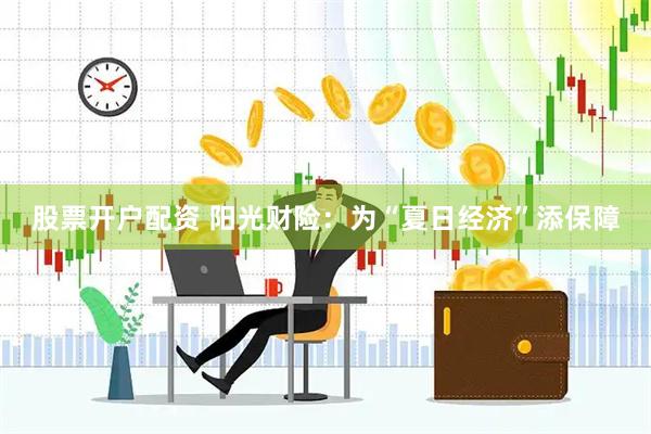 股票开户配资 阳光财险：为“夏日经济”添保障